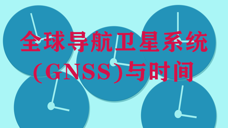 全球?qū)Ш叫l(wèi)星系統(tǒng)(GNSS)與時間