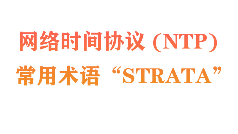 使用網(wǎng)絡(luò)時間協(xié)議 (NTP) 時，常用術(shù)語是“Strata”。